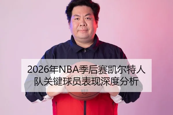 2026年NBA季后赛凯尔特人队关键球员表现深度分析