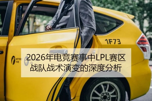 2026年电竞赛事中LPL赛区战队战术演变的深度分析