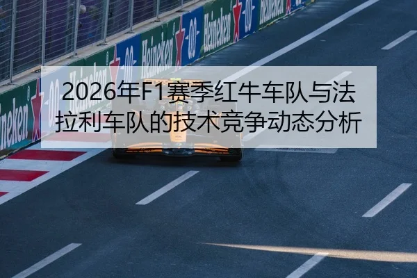 2026年F1赛季红牛车队与法拉利车队的技术竞争动态分析