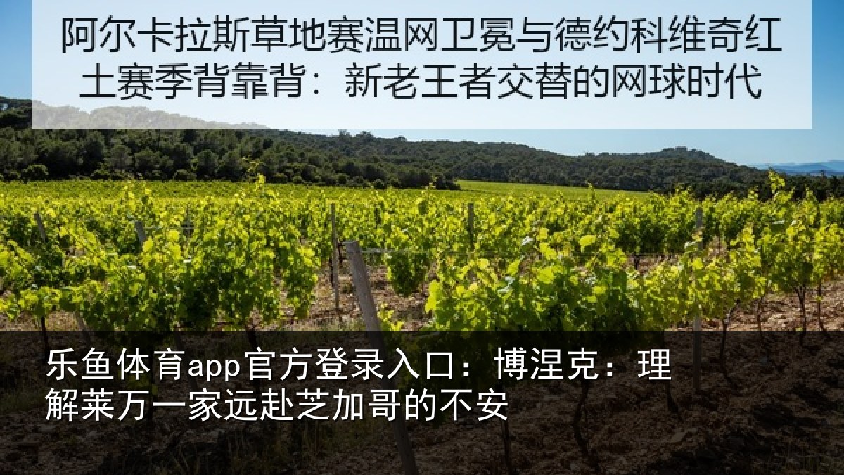 乐鱼体育app官方登录入口:博涅相关情况赴芝加哥的不安