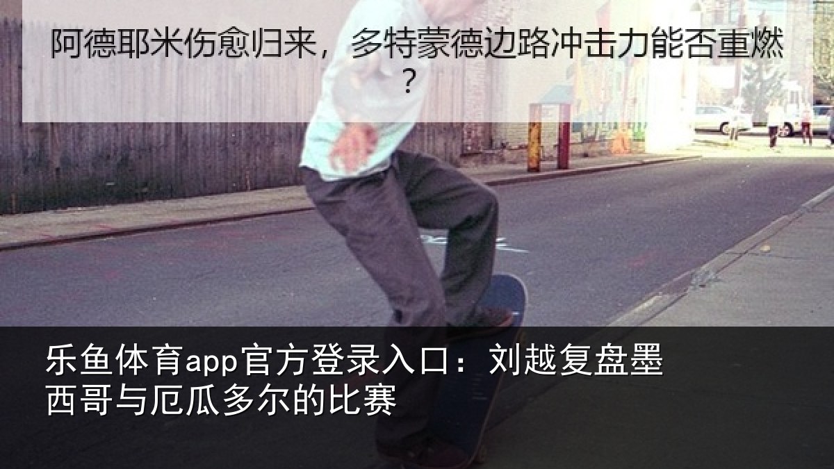 乐鱼体育app官方登录入口:刘越复盘墨西哥与厄瓜多尔的比赛