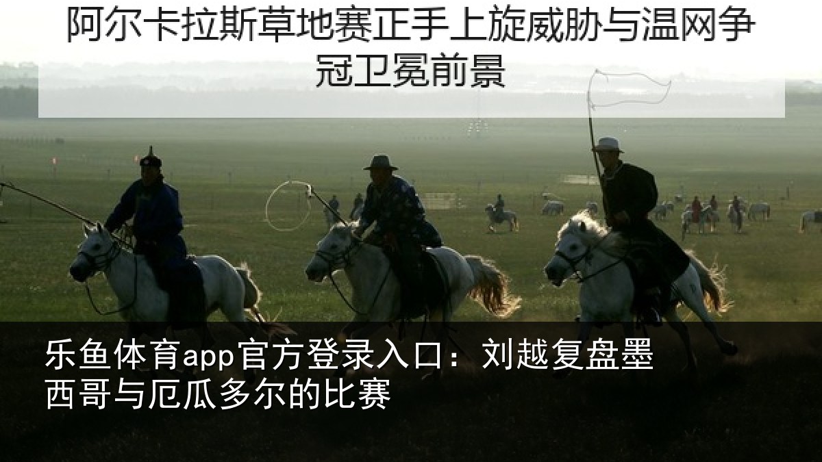 乐鱼体育app官方登录入口：刘越复盘墨西哥与厄瓜多尔的比赛
