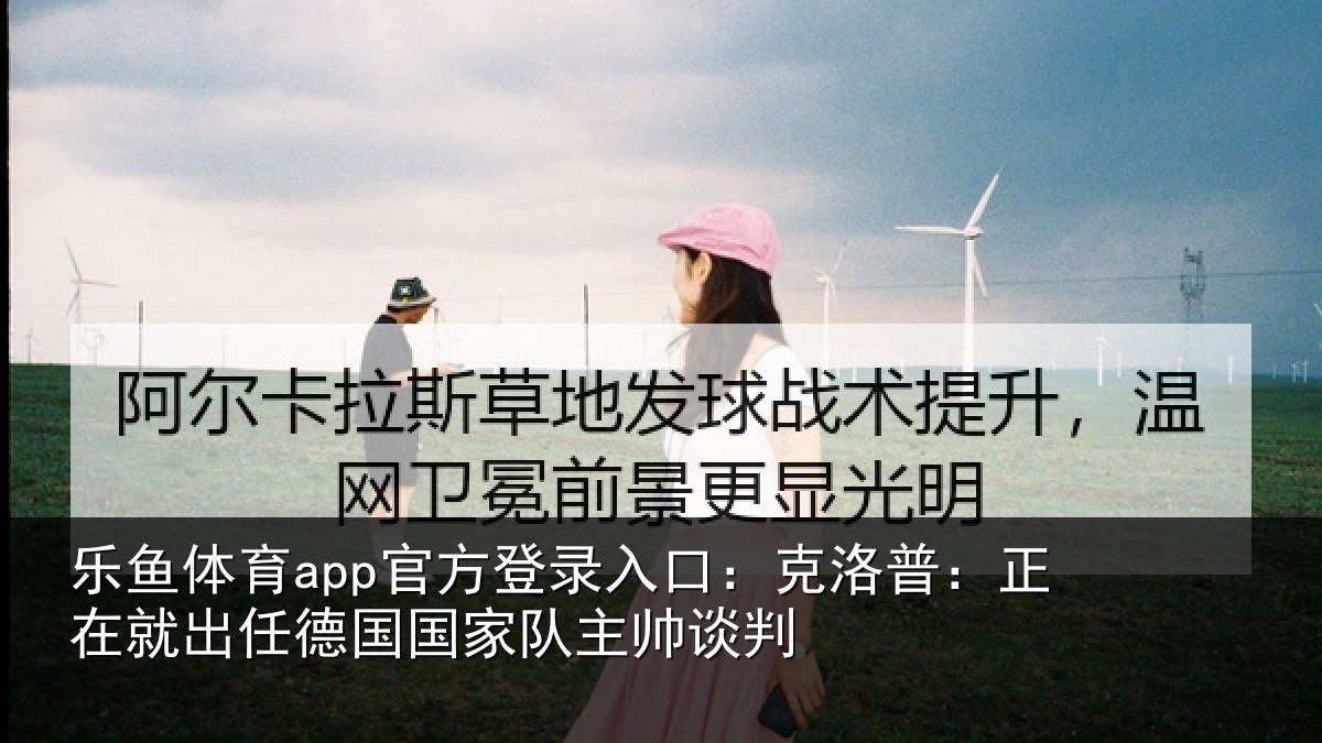 乐鱼体育app官方登录入口：克洛普：正在就出任德国国家队主帅谈判