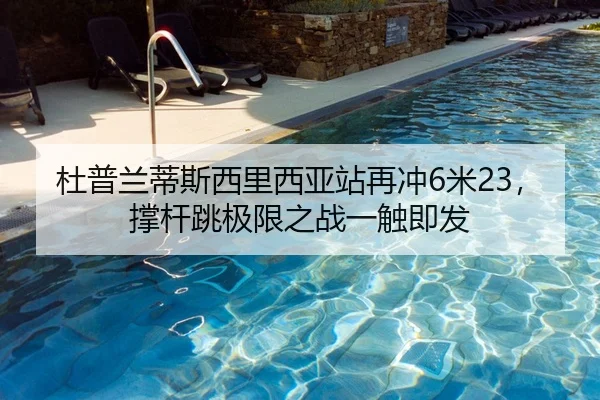 杜普兰蒂斯西里西亚站再冲6米23，撑杆跳极限之战一触即发