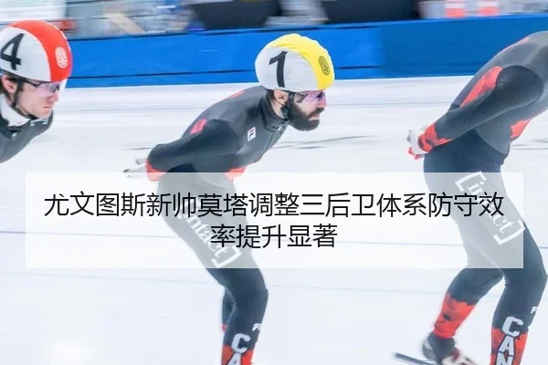 尤文图斯新帅莫塔调整三后卫体系防守效率提升显著