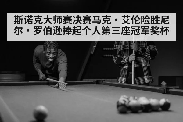 斯诺克大师赛决赛马克·艾伦险胜尼尔·罗伯逊捧起个人第三座冠军奖杯